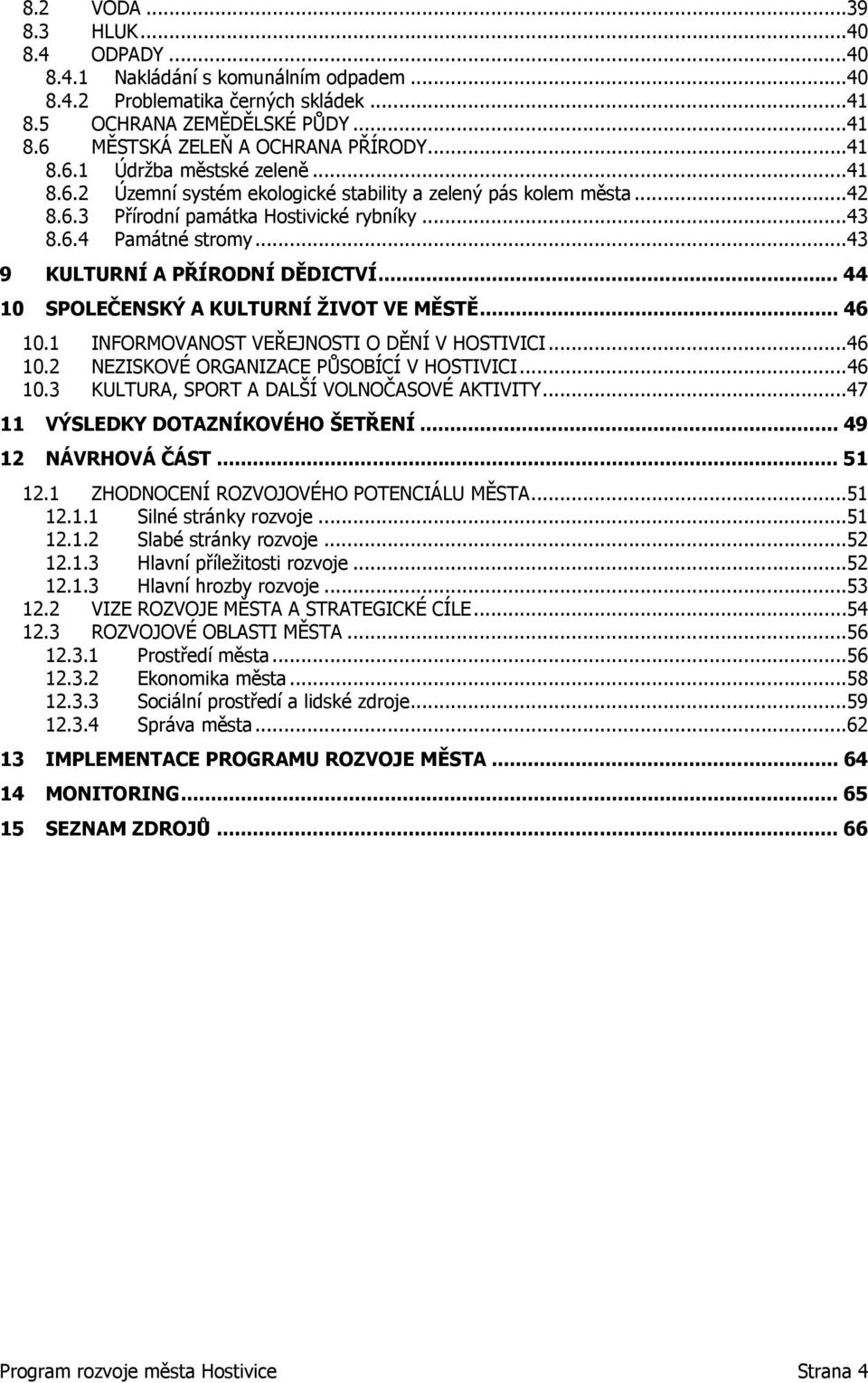 .. 44 10 SPOLEČENSKÝ A KULTURNÍ ŽIVOT VE MĚSTĚ... 46 10.1 INFORMOVANOST VEŘEJNOSTI O DĚNÍ V HOSTIVICI...46 10.2 NEZISKOVÉ ORGANIZACE PŮSOBÍCÍ V HOSTIVICI...46 10.3 KULTURA, SPORT A DALŠÍ VOLNOČASOVÉ AKTIVITY.