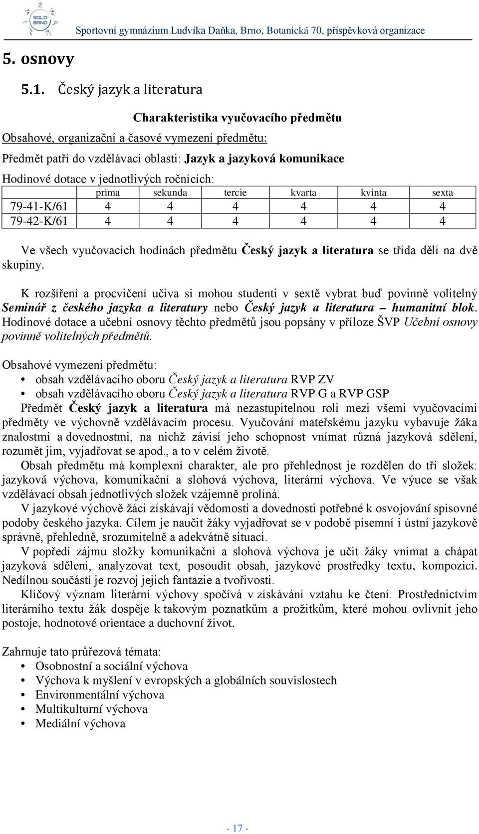 jednotlivých ročnících: prima sekunda tercie kvarta kvinta sexta 79-41-K/61 4 4 4 4 4 4 79-42-K/61 4 4 4 4 4 4 Ve všech vyučovacích hodinách předmětu Český jazyk a literatura se třída dělí na dvě