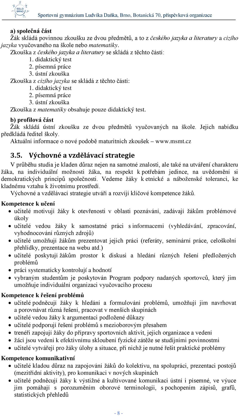 b) profilová část Žák skládá ústní zkoušku ze dvou předmětů vyučovaných na škole. Jejich nabídku předkládá ředitel školy. Aktuální informace o nové podobě maturitních zkoušek www.msmt.cz 3.5.