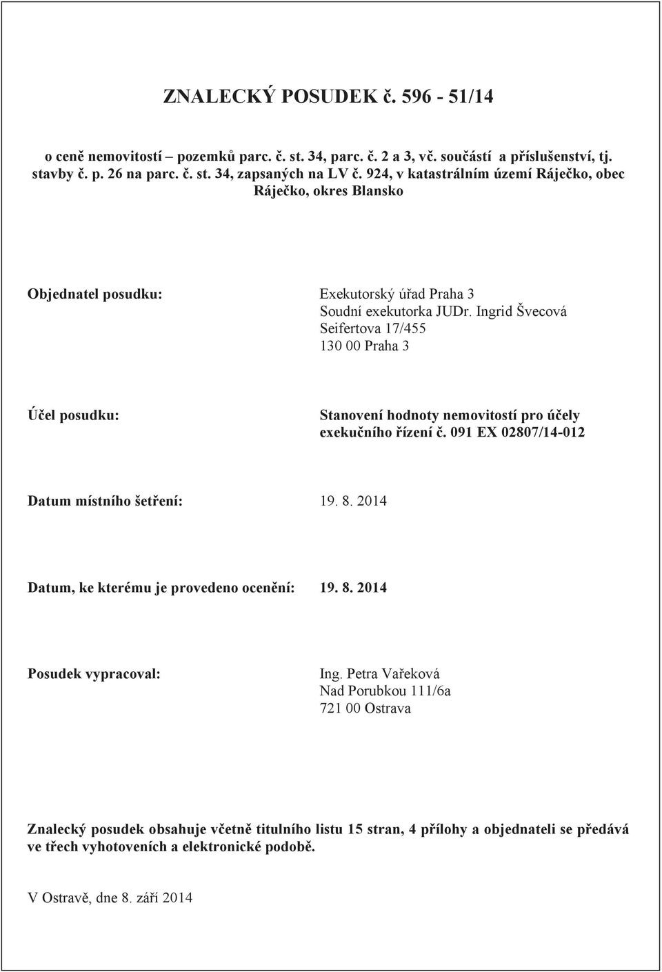 Ingrid Švecová Seifertova 17/455 130 00 Praha 3 Účel posudku: Stanovení hodnoty nemovitostí pro účely exekučního řízení č. 091 EX 02807/14-012 Datum místního šetření: 19. 8.