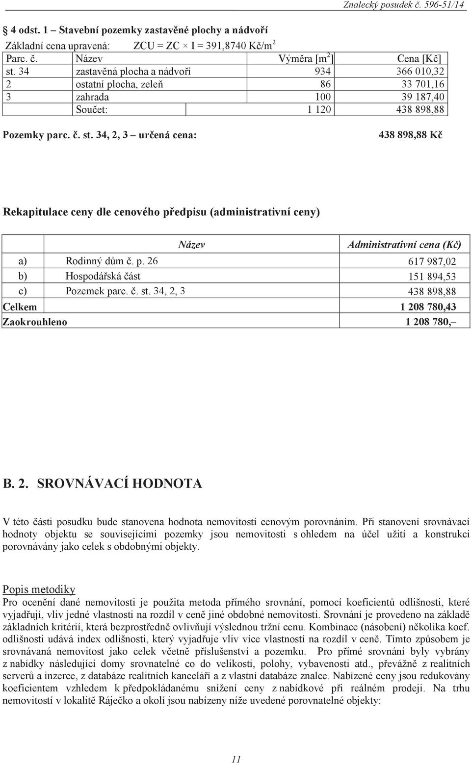 34, 2, 3 určená cena: 438 898,88 Kč Rekapitulace ceny dle cenového předpisu (administrativní ceny) Název Administrativní cena (Kč) a) Rodinný dům č. p. 26 617 987,02 b) Hospodářská část 151 894,53 c) Pozemek parc.