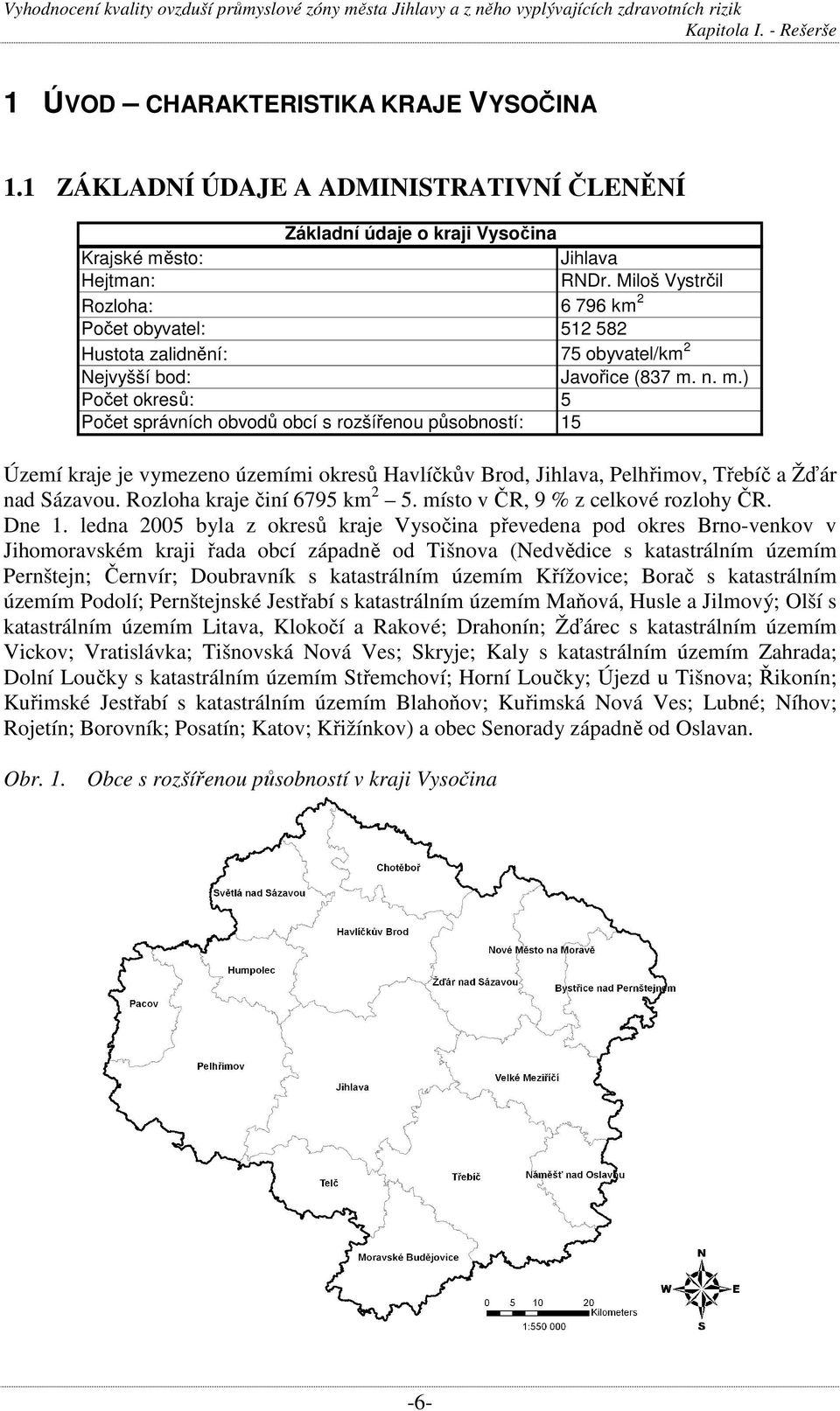 n. m.) Počet okresů: 5 Počet správních obvodů obcí s rozšířenou působností: 15 Území kraje je vymezeno územími okresů Havlíčkův Brod, Jihlava, Pelhřimov, Třebíč a Žďár nad Sázavou.