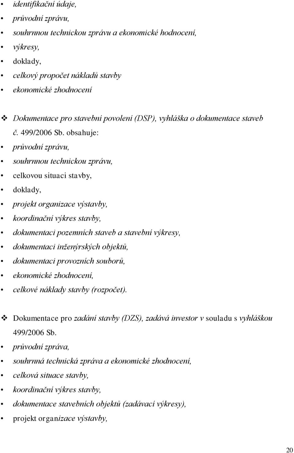 obsahuje: průvodní zprávu, souhrnnou technickou zprávu, celkovou situaci stavby, doklady, projekt organizace výstavby, koordinační výkres stavby, dokumentaci pozemních staveb a stavební výkresy,