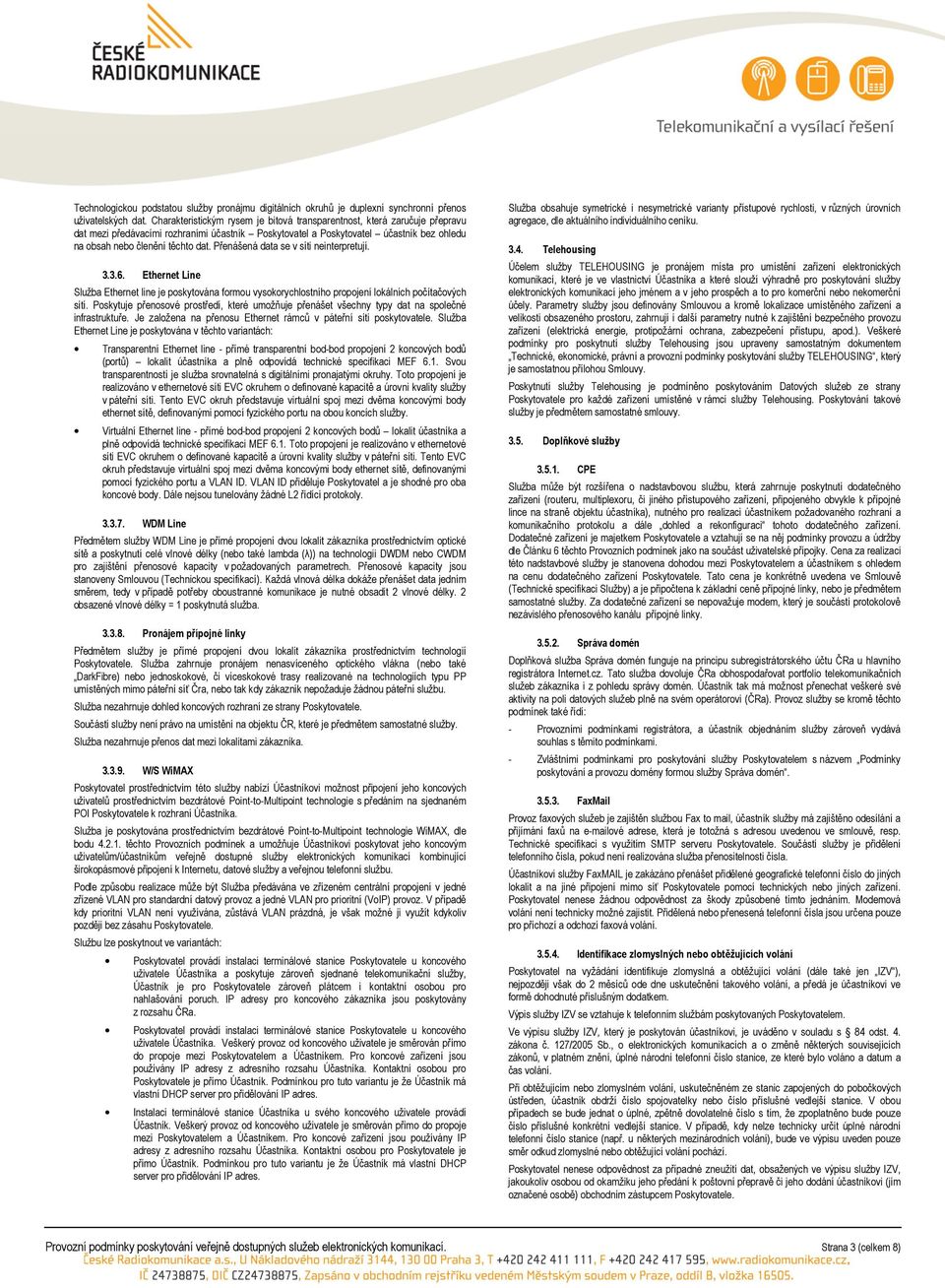 Přenášená data se v síti neinterpretují. 3.3.6. Ethernet Line Služba Ethernet line je poskytována formou vysokorychlostního propojení lokálních počítačových sítí.