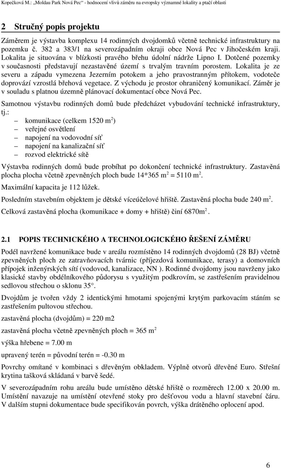 Lokalita je ze severu a západu vymezena Jezerním potokem a jeho pravostranným přítokem, vodoteče doprovází vzrostlá břehová vegetace. Z východu je prostor ohraničený komunikací.