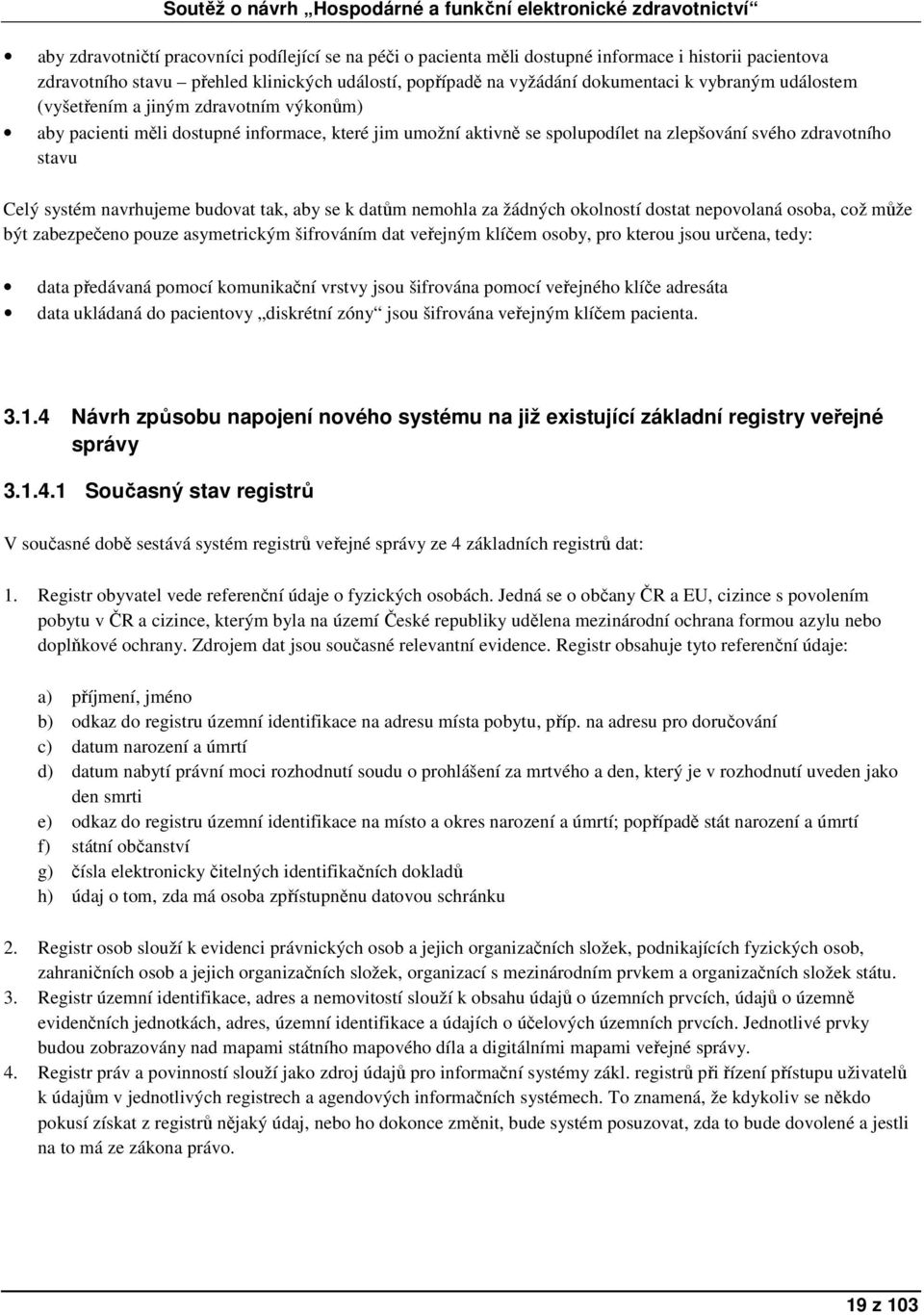 tak, aby se k datům nemohla za žádných okolností dostat nepovolaná osoba, což může být zabezpečeno pouze asymetrickým šifrováním dat veřejným klíčem osoby, pro kterou jsou určena, tedy: data