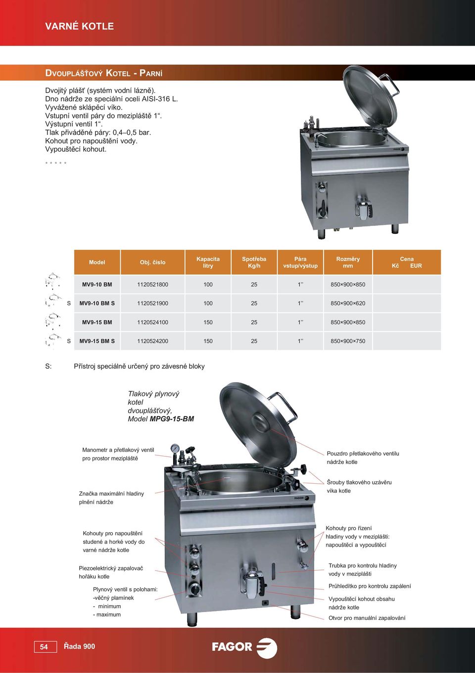 Kapacita litry Spot eba Kg/h ára vstup/výstup MV9-10 BM 1120521800 100 25 1 850 900 850 S MV9-10 BM S 1120521900 100 25 1 850 900 620 MV9-15 BM 1120524100 150 25 1 850 900 850 S MV9-15 BM S