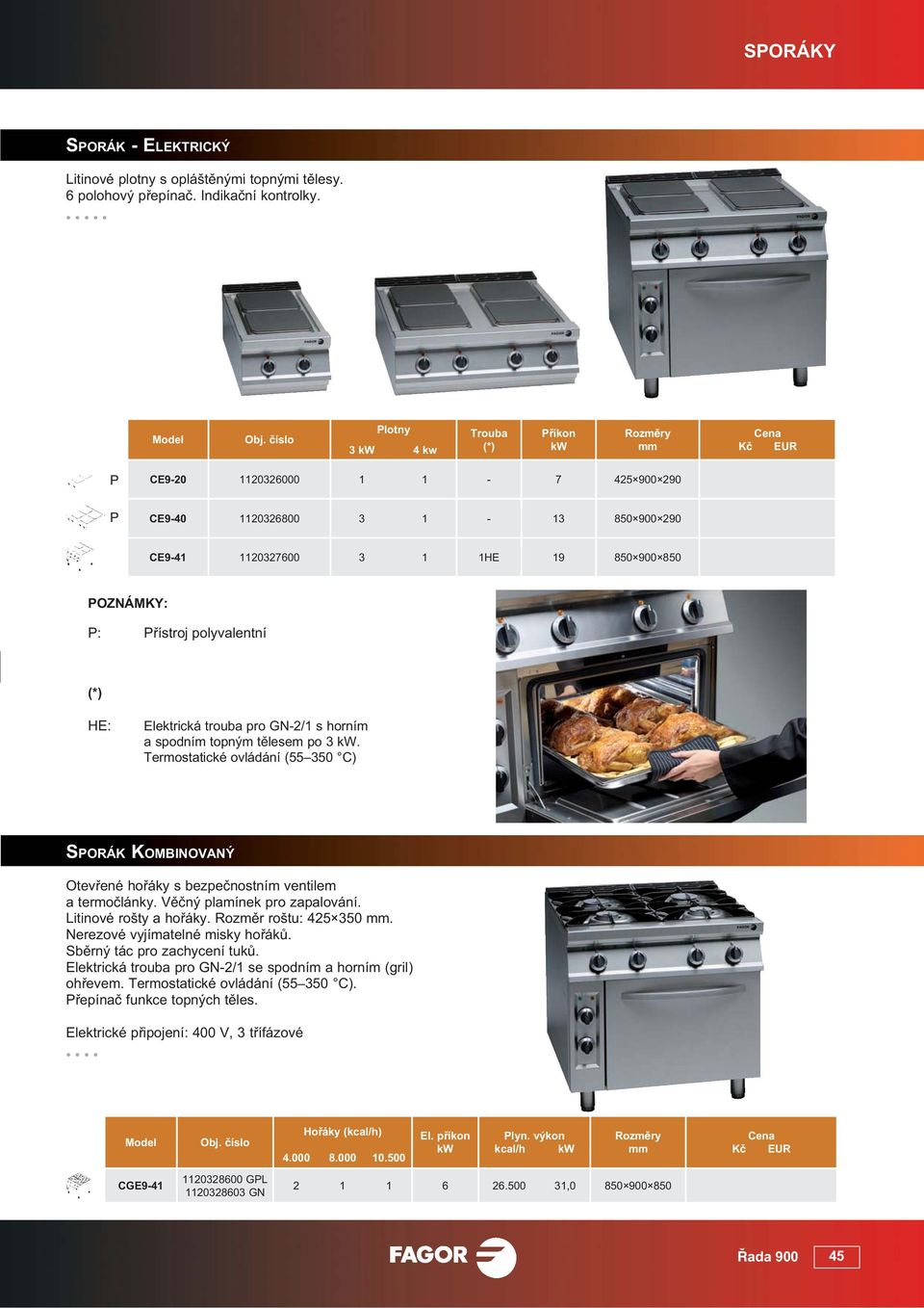 pro GN-2/1 s horním a spodním topným t lesem po 3. Termostatické ovládání (55 350 C) SORÁK KOMBINOVANÝ Otev ené ho áky s bezpe nostním ventilem a termo lánky. V ný plamínek pro zapalování.