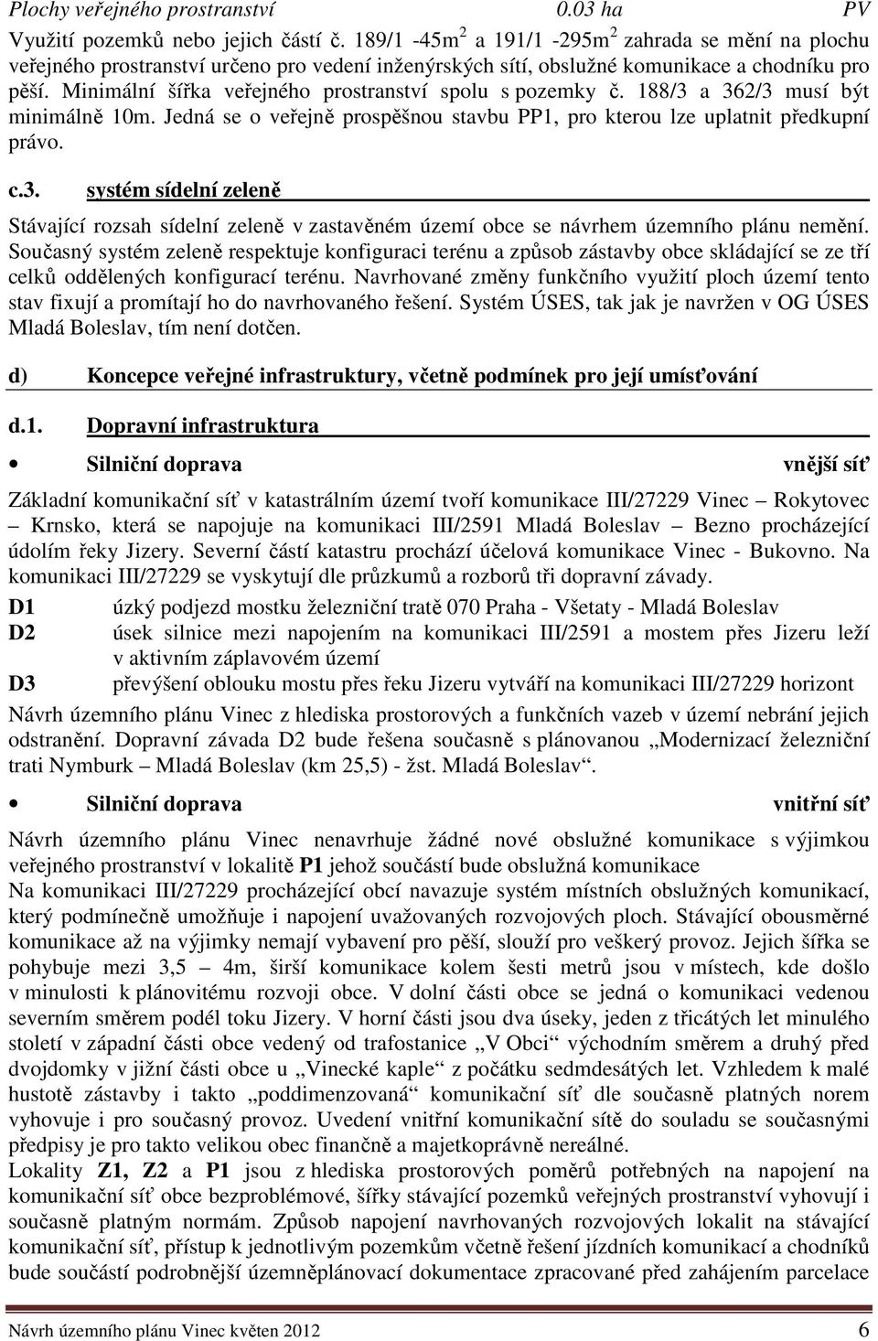 Minimální šířka veřejného prostranství spolu s pozemky č. 188/3 a 362/3 musí být minimálně 10m. Jedná se o veřejně prospěšnou stavbu PP1, pro kterou lze uplatnit předkupní právo. c.3. systém sídelní zeleně Stávající rozsah sídelní zeleně v zastavěném území obce se návrhem územního plánu nemění.