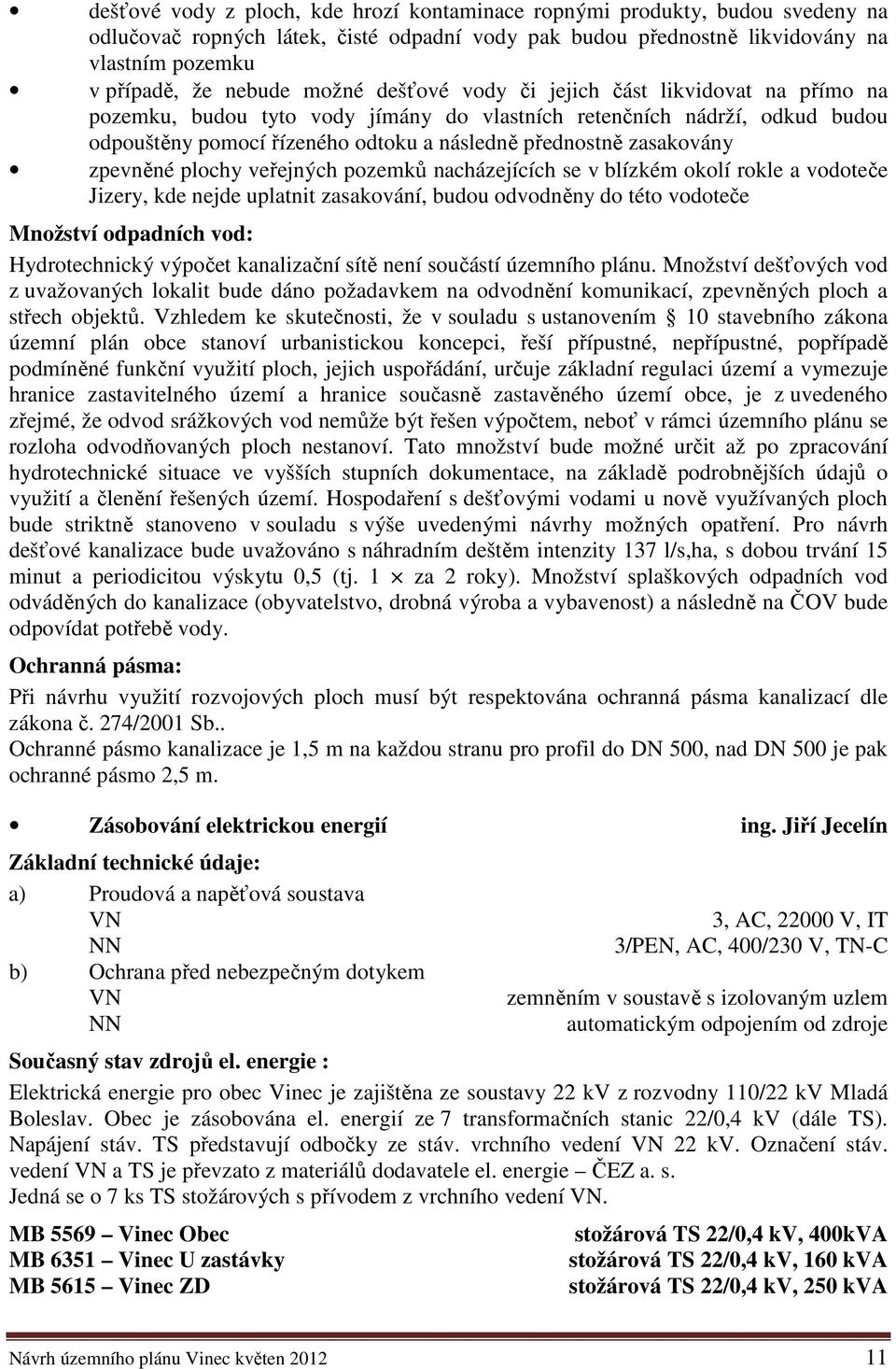 zpevněné plochy veřejných pozemků nacházejících se v blízkém okolí rokle a vodoteče Jizery, kde nejde uplatnit zasakování, budou odvodněny do této vodoteče Množství odpadních vod: Hydrotechnický