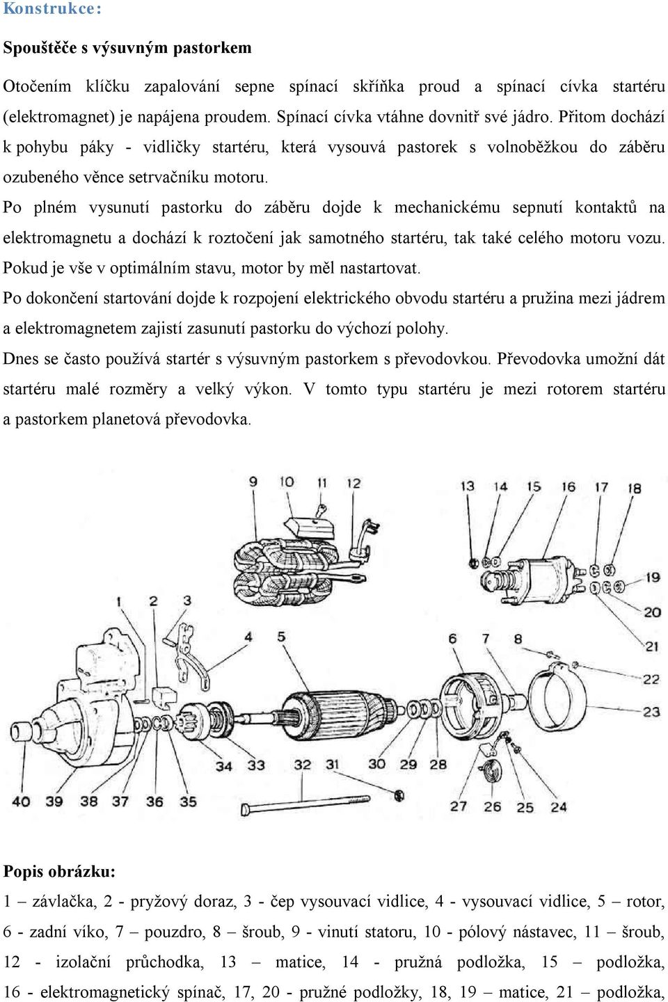 Po plném vysunutí pastorku do záběru dojde k mechanickému sepnutí kontaktů na elektromagnetu a dochází k roztočení jak samotného startéru, tak také celého motoru vozu.