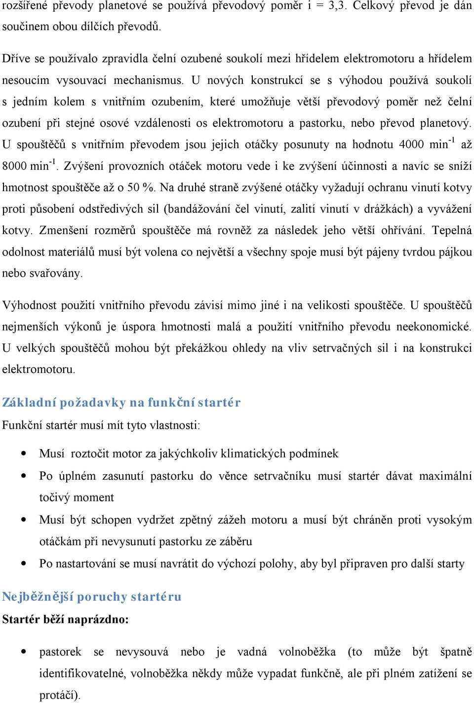 U nových konstrukcí se s výhodou používá soukolí s jedním kolem s vnitřním ozubením, které umožňuje větší převodový poměr než čelní ozubení při stejné osové vzdálenosti os elektromotoru a pastorku,