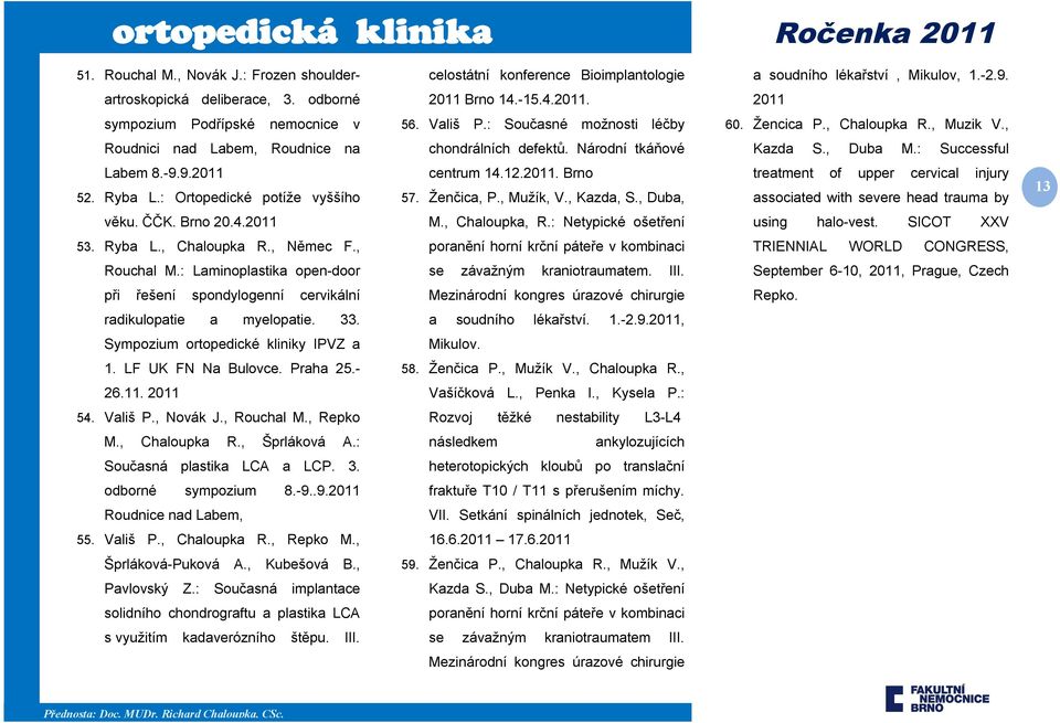 Národní tkáňové Kazda S., Duba M.: Successful Labem 8.-9.9.2011 52. Ryba L.: Ortopedické potíže vyššího centrum 14.12.2011. Brno 57. Ženčica, P., Mužík, V., Kazda, S.