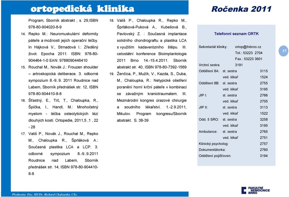 ISBN: 978-80- 904464-1-0 EAN: 9788090446410 15. Rouchal M., Novák J.: Frouzen shoulder artroskopická deliberace. 3. odborné sympozium 8.-9..9. 2011 Roudnice nad Labem, Sborník přednášek str.