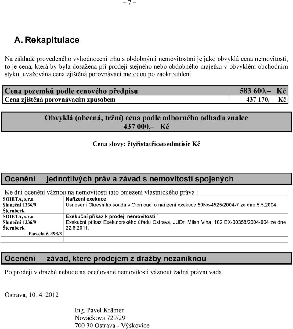 Cena pozemků podle cenového předpisu Cena zjištěná porovnávacím způsobem 583 600, Kč 437 170, Kč Obvyklá (obecná, tržní) cena podle odborného odhadu znalce 437 000, Kč Cena slovy: