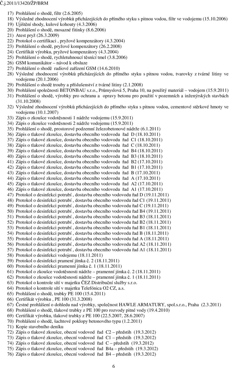 3.2004) 25) Prohlášení o shodě, rychletuhnoucí těsnící tmel (3.8.2006) 26) GSM komunikátor návod k obsluze 27) Prohlášení o shodě radiové zařízení GSM (14.6.2010) 28) Výsledné zhodnocení výrobků přicházejících do přímého styku s pitnou vodou, tvarovky z tvárné litiny ve vodojemu (20.