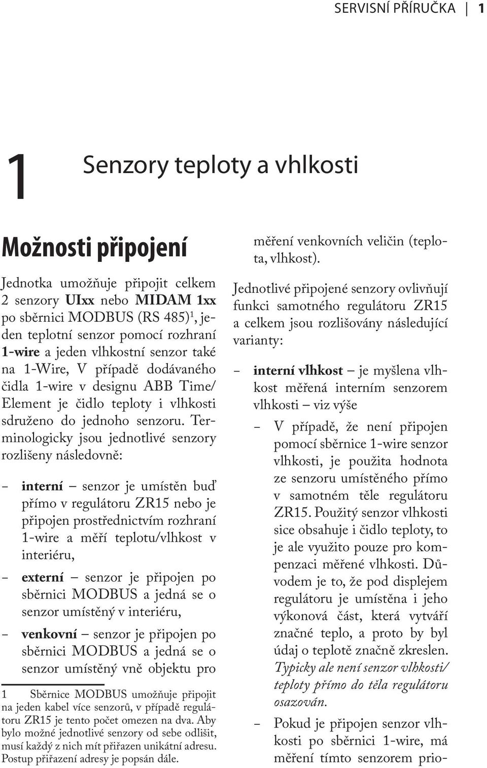 Terminologicky jsou jednotlivé senzory rozlišeny následovně: interní senzor je umístěn buď přímo v regulátoru ZR15 nebo je připojen prostřednictvím rozhraní 1-wire a měří teplotu/vlhkost v interiéru,