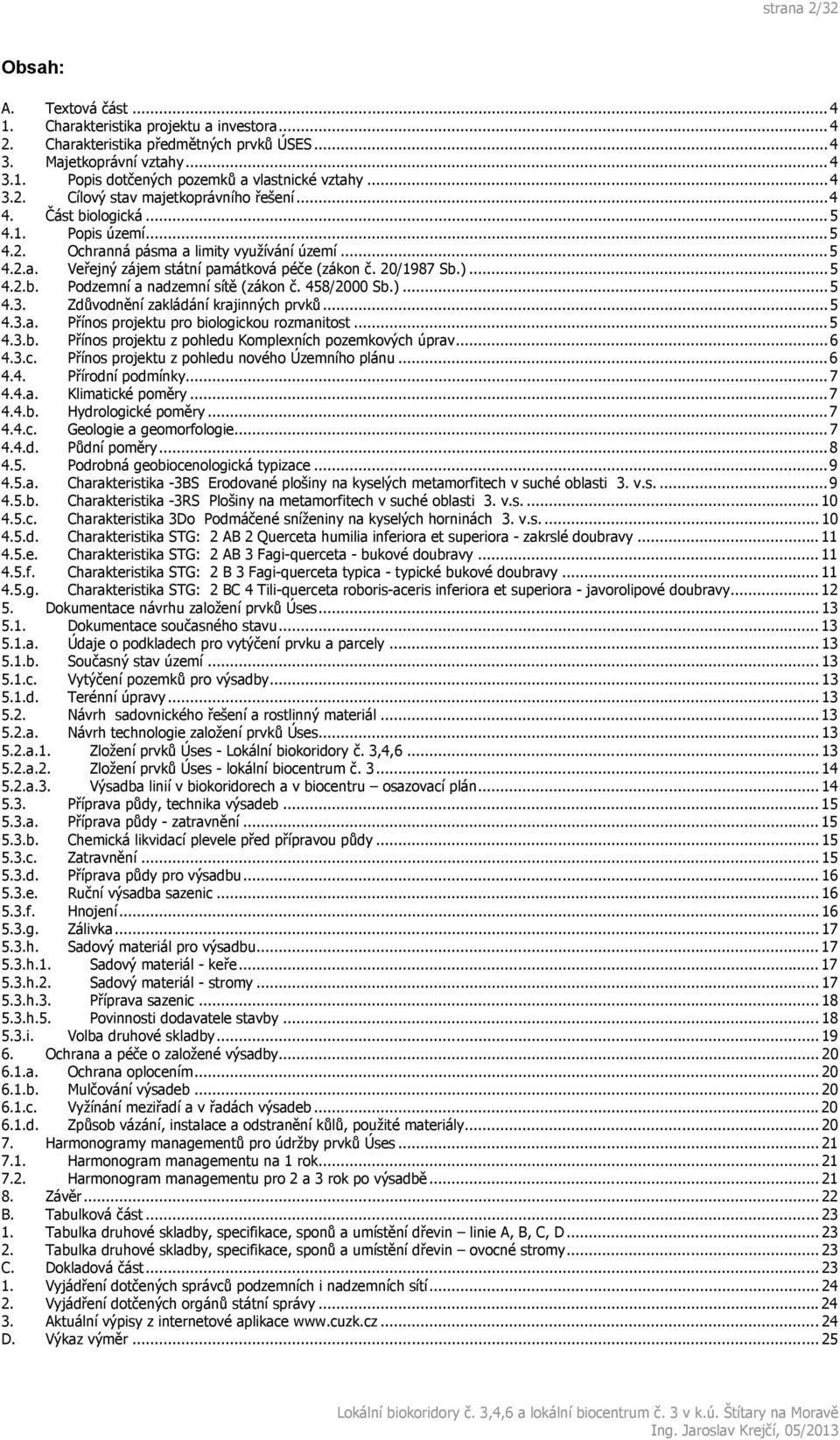 20/1987 Sb.)... 5 4.2.b. Podzemní a nadzemní sítě (zákon č. 458/2000 Sb.)... 5 4.3. Zdůvodnění zakládání krajinných prvků... 5 4.3.a. Přínos projektu pro biologickou rozmanitost... 5 4.3.b. Přínos projektu z pohledu Komplexních pozemkových úprav.