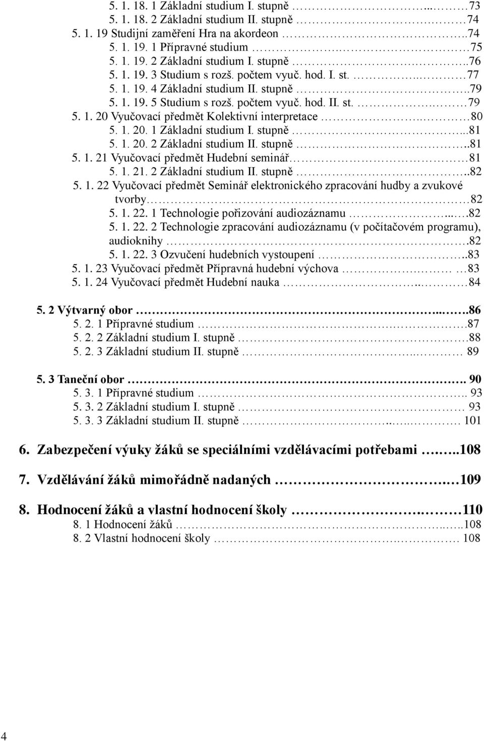 . 80 5. 1. 20. 1 Základní studium I. stupně...81 5. 1. 20. 2 Základní studium II. stupně..81 5. 1. 21 Vyučovací předmět Hudební seminář 81 5. 1. 21. 2 Základní studium II. stupně..82 5. 1. 22 Vyučovací předmět Seminář elektronického zpracování hudby a zvukové tvorby 82 5.