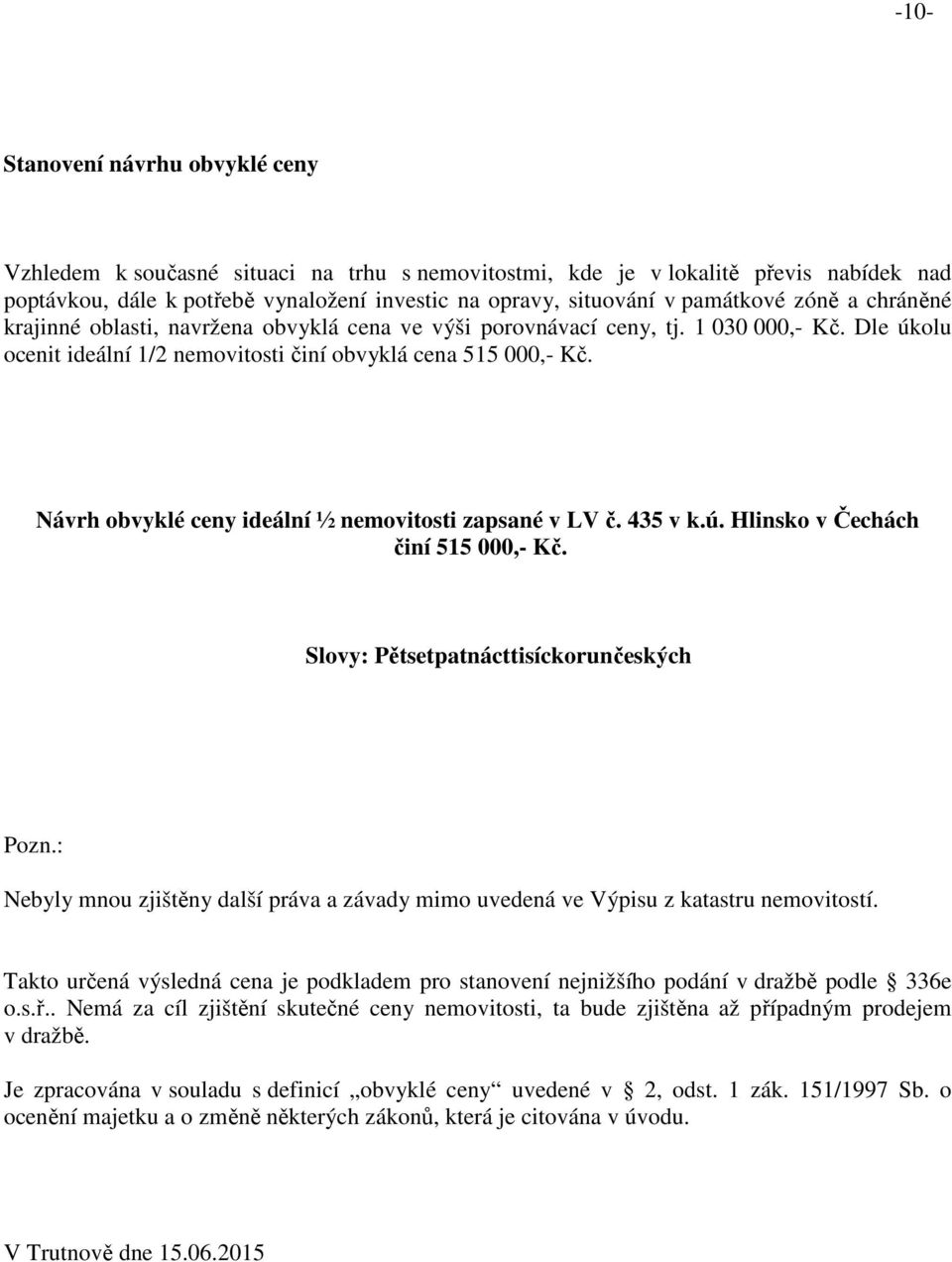 Návrh obvyklé ceny ideální ½ nemovitosti zapsané v LV č. 435 v k.ú. Hlinsko v Čechách činí 515 000,- Kč. Slovy: Pětsetpatnácttisíckorunčeských Pozn.