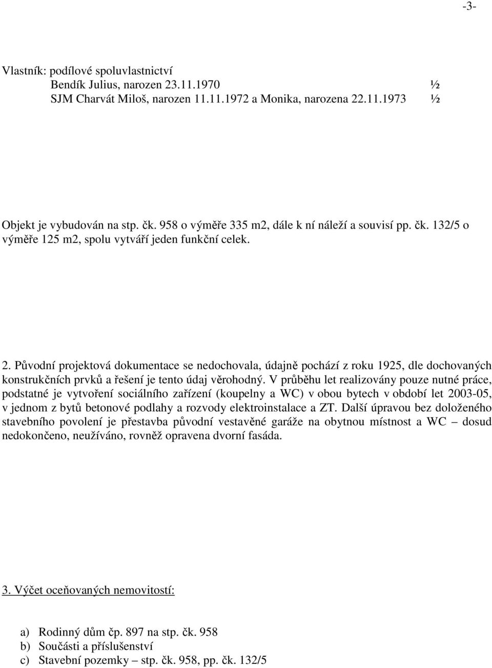 Původní projektová dokumentace se nedochovala, údajně pochází z roku 1925, dle dochovaných konstrukčních prvků a řešení je tento údaj věrohodný.