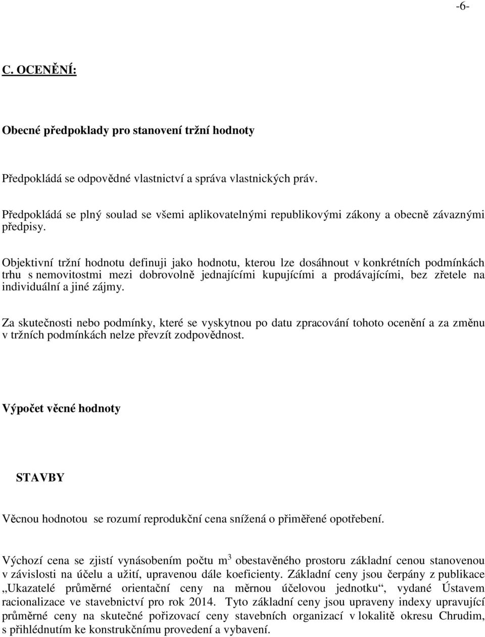 Objektivní tržní hodnotu definuji jako hodnotu, kterou lze dosáhnout v konkrétních podmínkách trhu s nemovitostmi mezi dobrovolně jednajícími kupujícími a prodávajícími, bez zřetele na individuální a