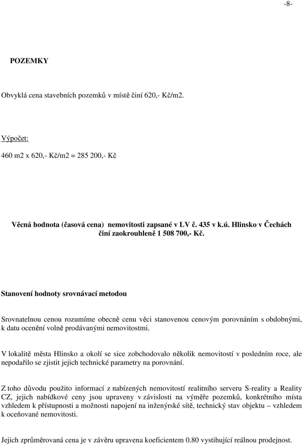 Stanovení hodnoty srovnávací metodou Srovnatelnou cenou rozumíme obecně cenu věci stanovenou cenovým porovnáním s obdobnými, k datu ocenění volně prodávanými nemovitostmi.