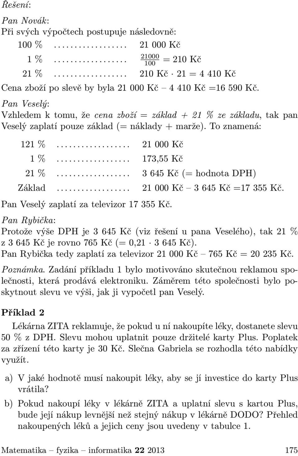 Pan Veselý: Vzhledem k tomu, že cena zboží = základ + 21 % ze základu, tak pan Veselý zaplatí pouze základ (= náklady + marže). To znamená: 121 %.................. 21 000 Kč 1 %.................. 173,55 Kč 21 %.