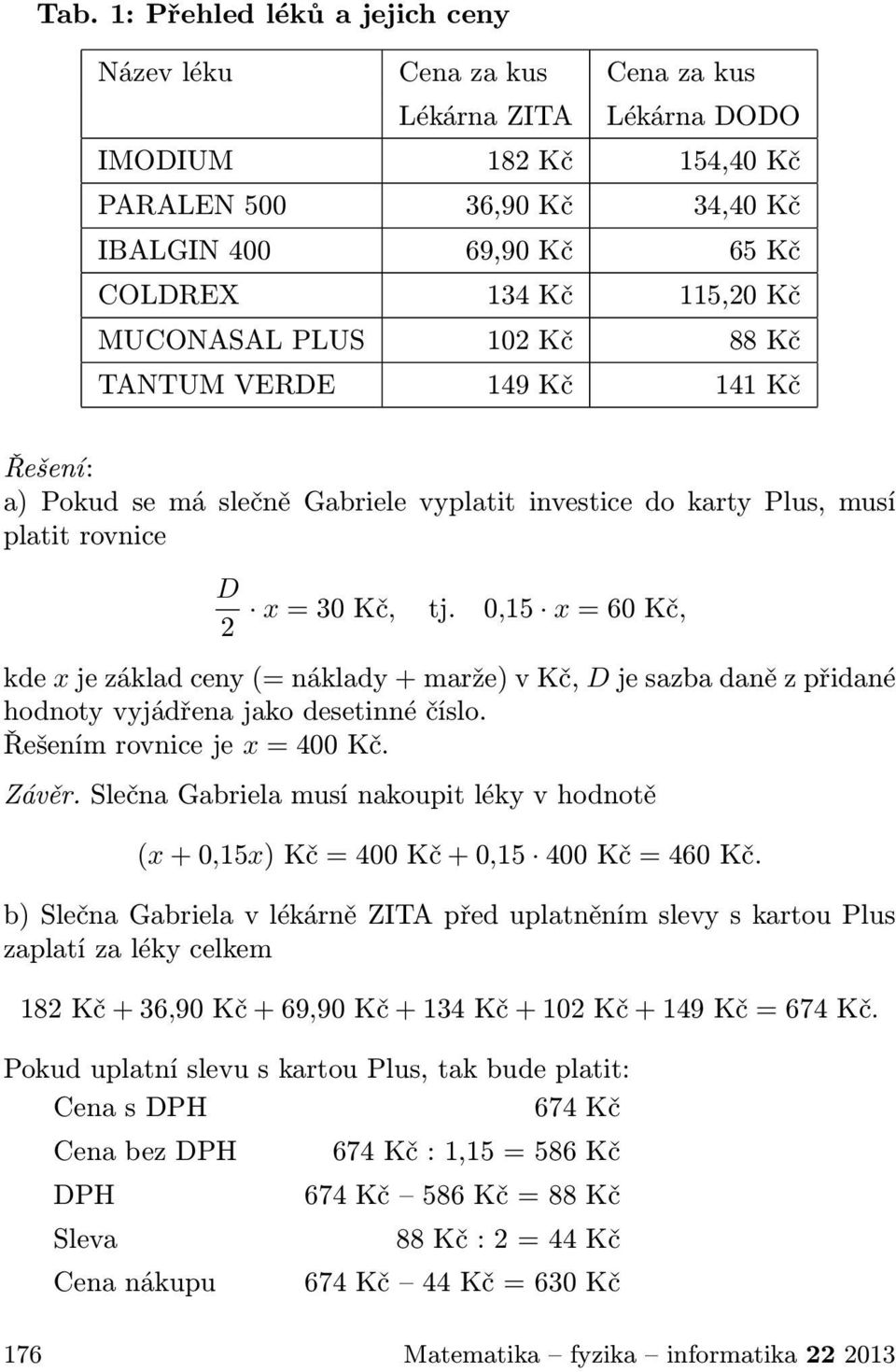 0,15 x = 60 Kč, kde x je základ ceny (= náklady + marže) v Kč, D je sazba daně z přidané hodnoty vyjádřena jako desetinné číslo. Řešením rovnice je x = 400 Kč. Závěr.