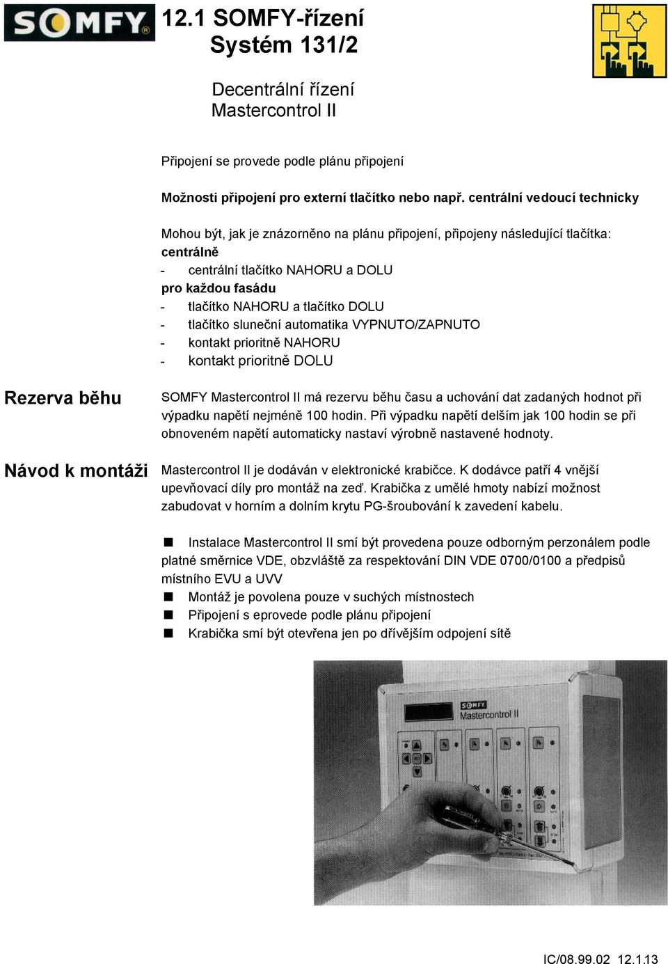 tlačítko DOLU - tlačítko sluneční automatika VYPNUTO/ZAPNUTO - kontakt prioritně NAHORU - kontakt prioritně DOLU Rezerva běhu SOMFY má rezervu běhu času a uchování dat zadaných hodnot při výpadku