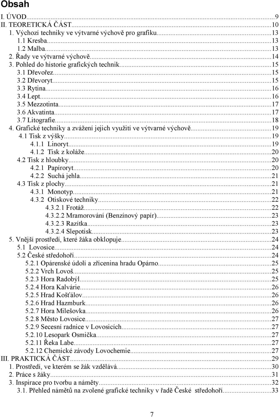 Grafické techniky a zvážení jejich využití ve výtvarné výchově...19 4.1 Tisk z výšky...19 4.1.1 Linoryt...19 4.1.2 Tisk z koláže...20 4.2 Tisk z hloubky...20 4.2.1 Papíroryt...20 4.2.2 Suchá jehla.