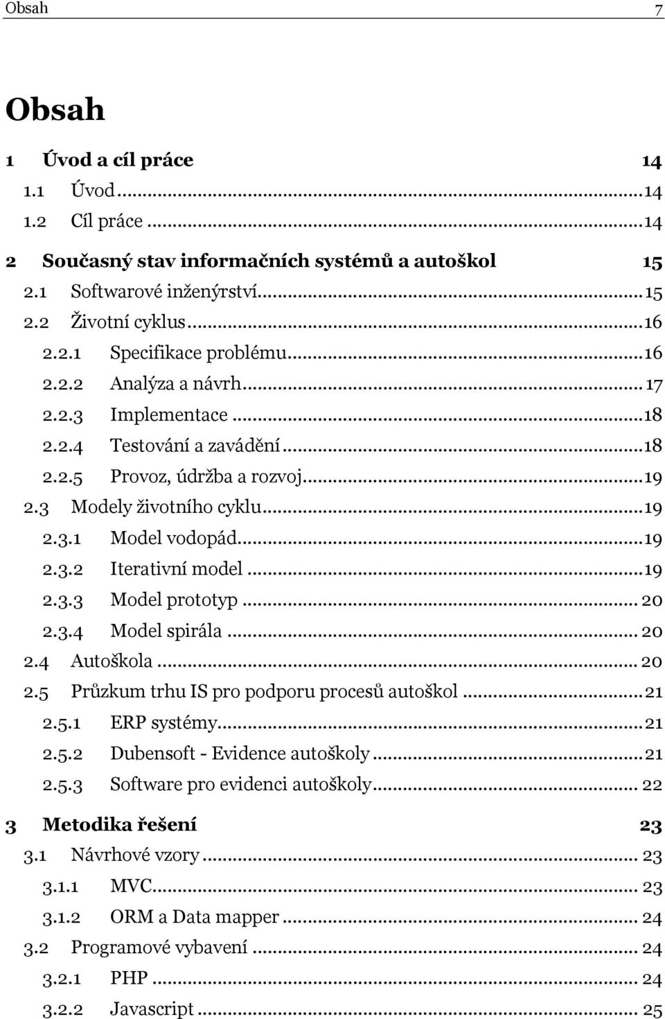 ..19 2.3.3 Model prototyp... 20 2.3.4 Model spirála... 20 2.4 Autoškola... 20 2.5 Průzkum trhu IS pro podporu procesů autoškol...21 2.5.1 ERP systémy...21 2.5.2 Dubensoft - Evidence autoškoly...21 2.5.3 Software pro evidenci autoškoly.