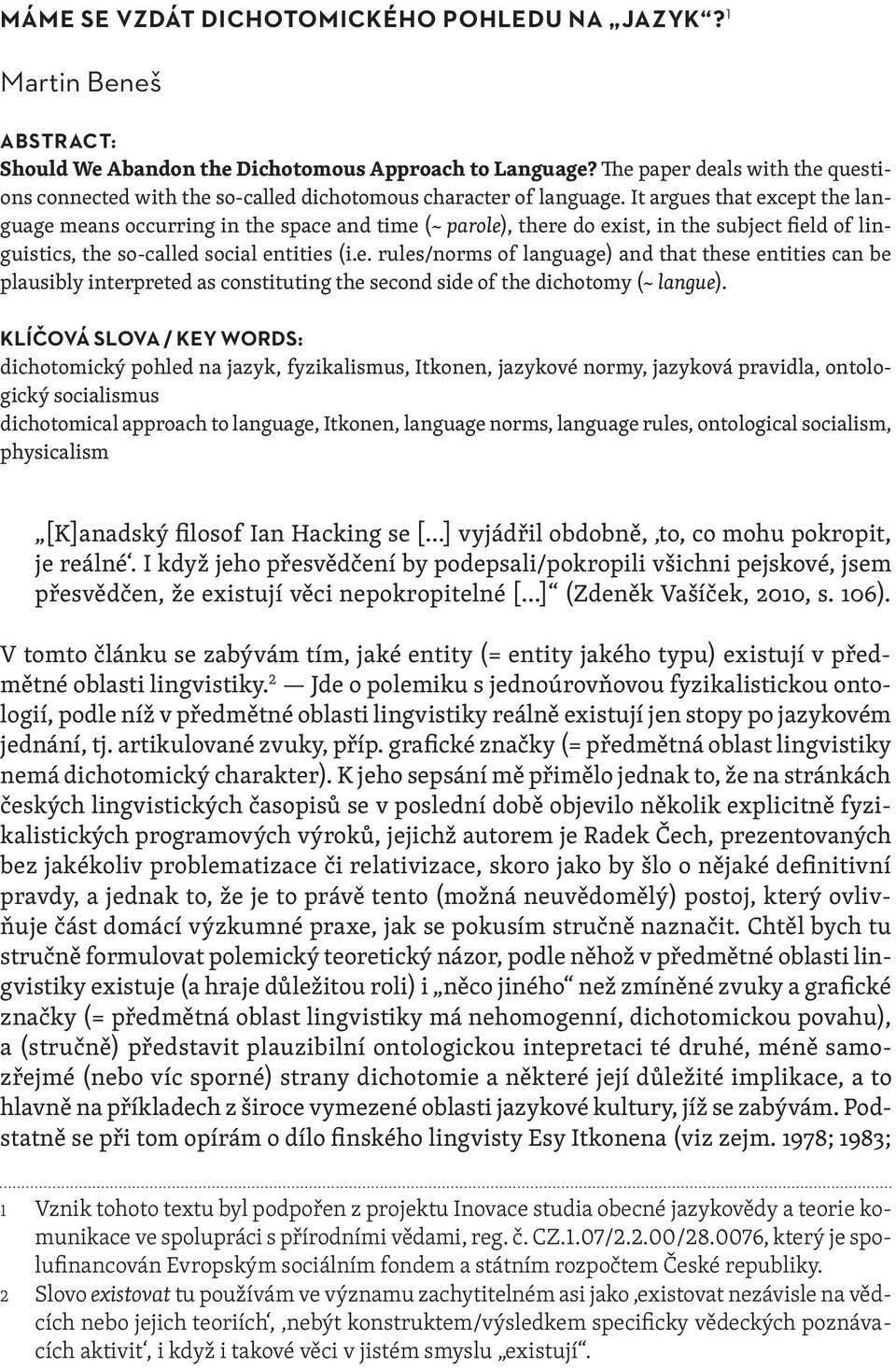 It argues that except the language means occurring in the space and time (~ parole), there do exist, in the subject field of linguistics, the so-called social entities (i.e. rules/norms of language) and that these entities can be plausibly interpreted as constituting the second side of the dichotomy (~ langue).