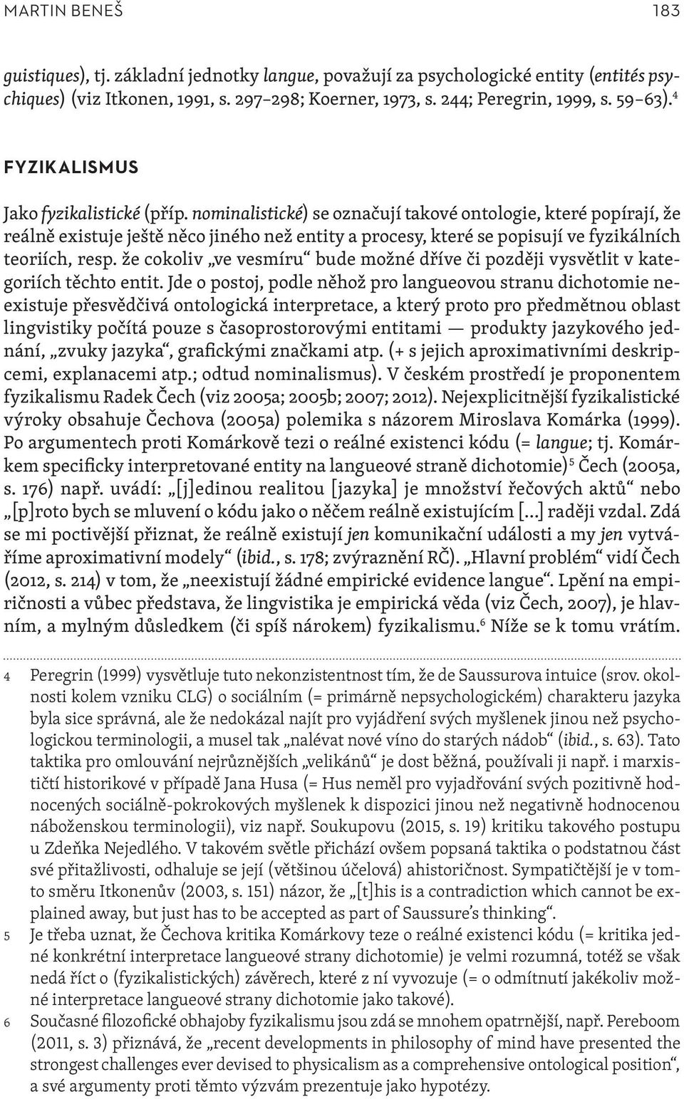 nominalistické) se označují takové ontologie, které popírají, že reálně existuje ještě něco jiného než entity a procesy, které se popisují ve fyzikálních teoriích, resp.