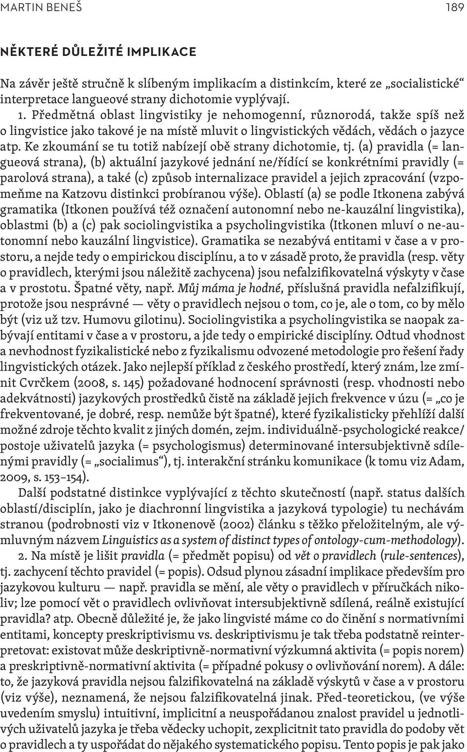 (a) pravidla (= langueová strana), (b) aktuální jazykové jednání ne/řídící se konkrétními pravidly (= parolová strana), a také (c) způsob internalizace pravidel a jejich zpracování (vzpomeňme na