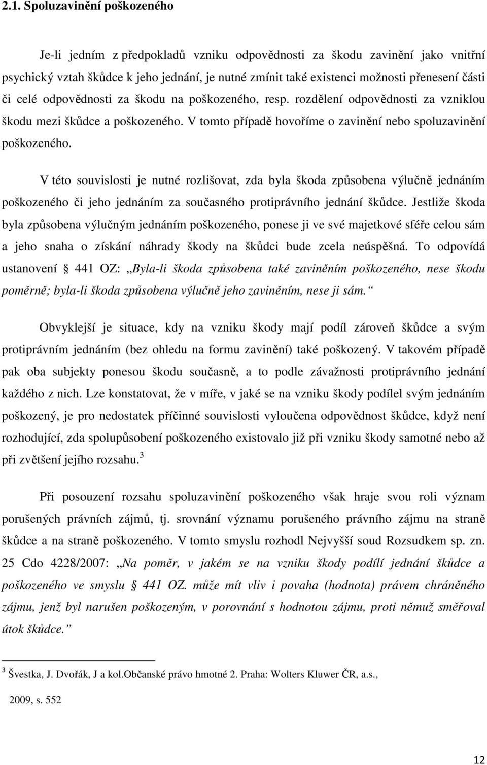 V této souvislosti je nutné rozlišovat, zda byla škoda způsobena výlučně jednáním poškozeného či jeho jednáním za současného protiprávního jednání škůdce.