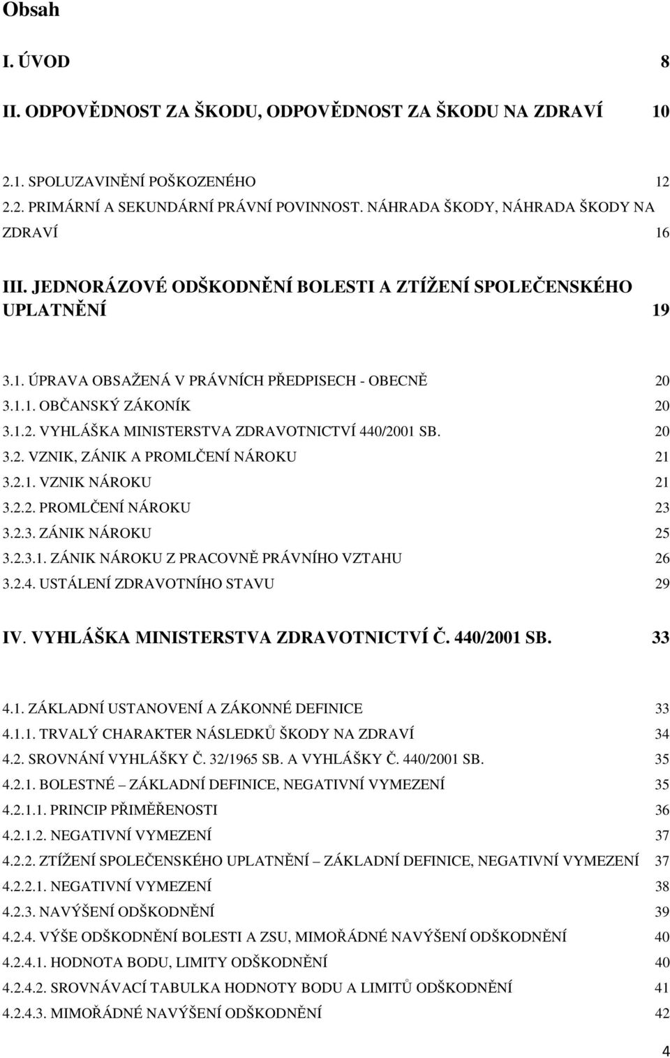 1.2. VYHLÁŠKA MINISTERSTVA ZDRAVOTNICTVÍ 440/2001 SB. 20 3.2. VZNIK, ZÁNIK A PROMLČENÍ NÁROKU 21 3.2.1. VZNIK NÁROKU 21 3.2.2. PROMLČENÍ NÁROKU 23 3.2.3. ZÁNIK NÁROKU 25 3.2.3.1. ZÁNIK NÁROKU Z PRACOVNĚ PRÁVNÍHO VZTAHU 26 3.