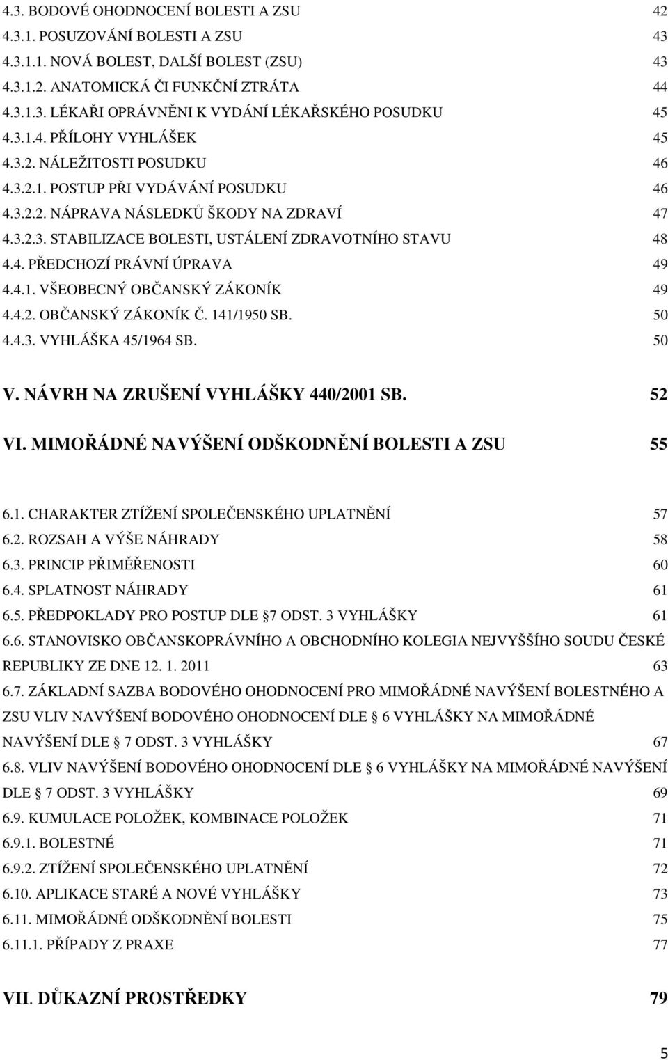 4. PŘEDCHOZÍ PRÁVNÍ ÚPRAVA 49 4.4.1. VŠEOBECNÝ OBČANSKÝ ZÁKONÍK 49 4.4.2. OBČANSKÝ ZÁKONÍK Č. 141/1950 SB. 50 4.4.3. VYHLÁŠKA 45/1964 SB. 50 V. NÁVRH NA ZRUŠENÍ VYHLÁŠKY 440/2001 SB. 52 VI.