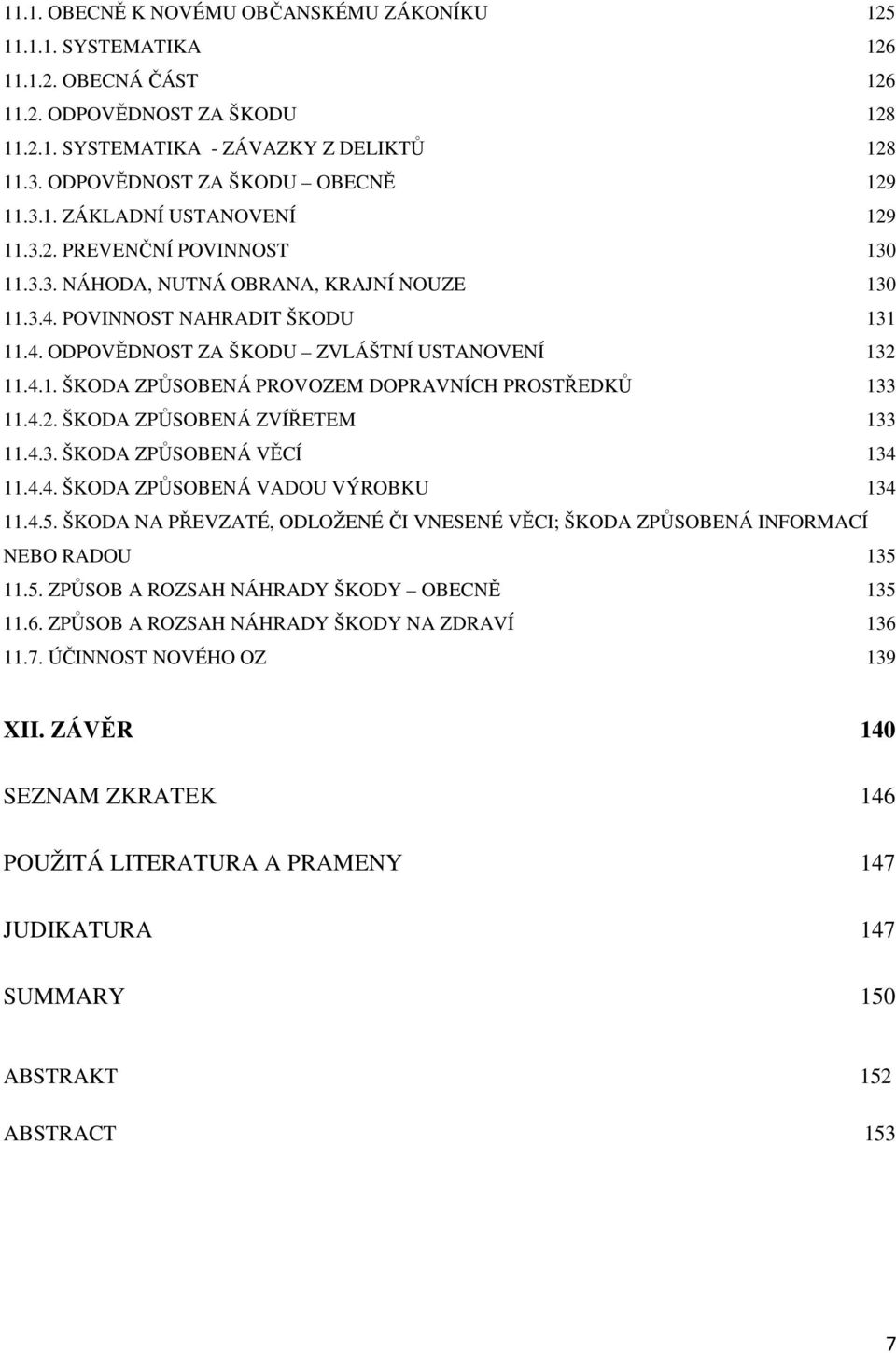 4.1. ŠKODA ZPŮSOBENÁ PROVOZEM DOPRAVNÍCH PROSTŘEDKŮ 133 11.4.2. ŠKODA ZPŮSOBENÁ ZVÍŘETEM 133 11.4.3. ŠKODA ZPŮSOBENÁ VĚCÍ 134 11.4.4. ŠKODA ZPŮSOBENÁ VADOU VÝROBKU 134 11.4.5.