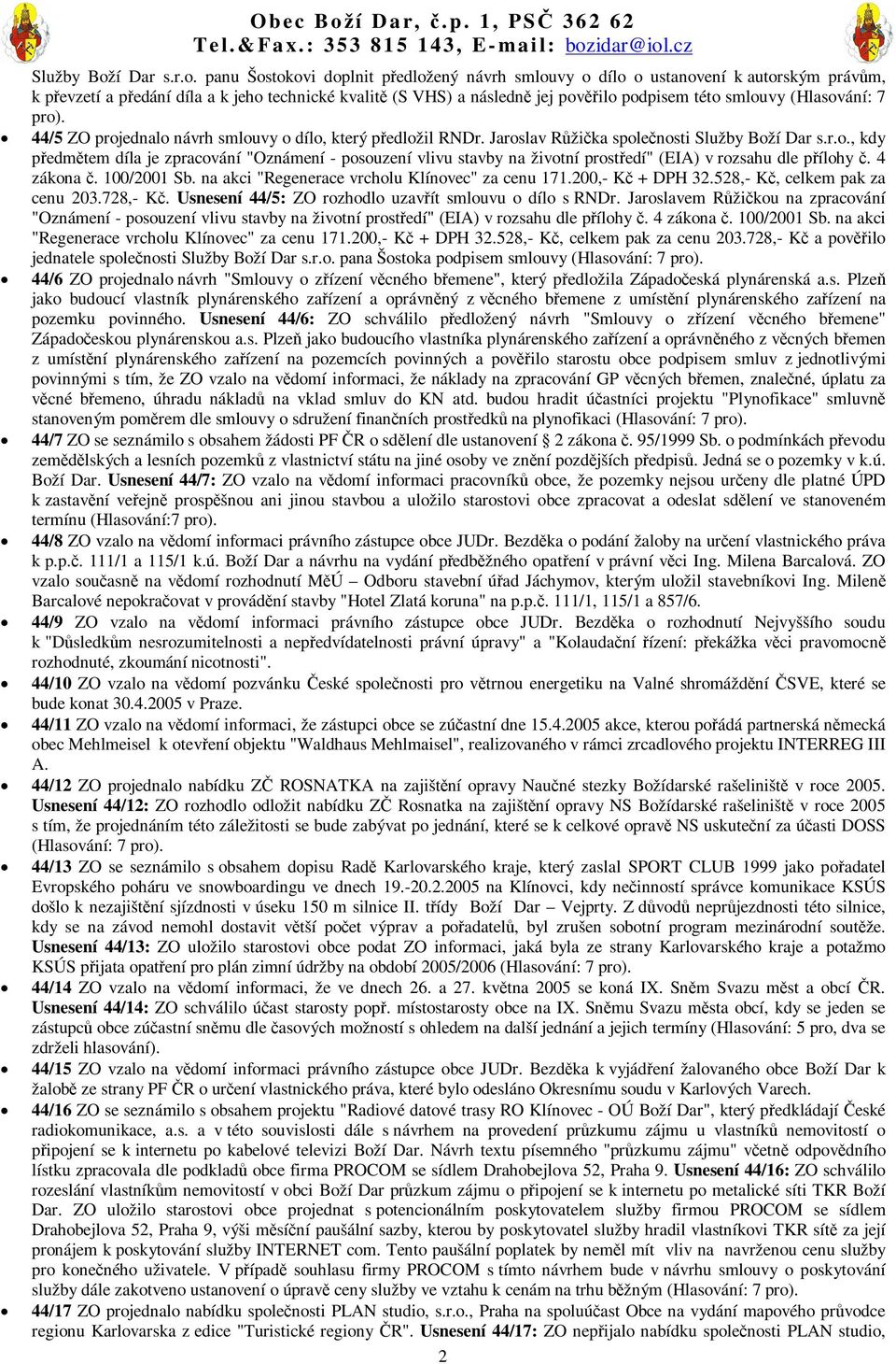 panu Šostokovi doplnit pedložený návrh smlouvy o dílo o ustanovení k autorským právm, k pevzetí a pedání díla a k jeho technické kvalit (S VHS) a následn jej povilo podpisem této smlouvy (Hlasování: