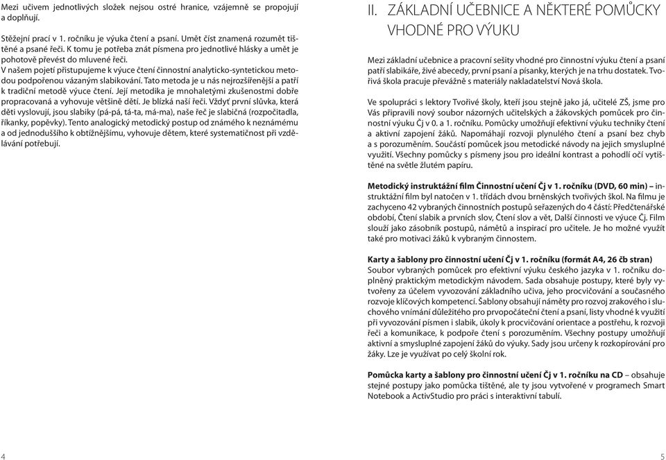 V našem pojetí přistupujeme k výuce čtení činnostní analyticko-syntetickou metodou podpořenou vázaným slabikování. Tato metoda je u nás nejrozšířenější a patří k tradiční metodě výuce čtení.