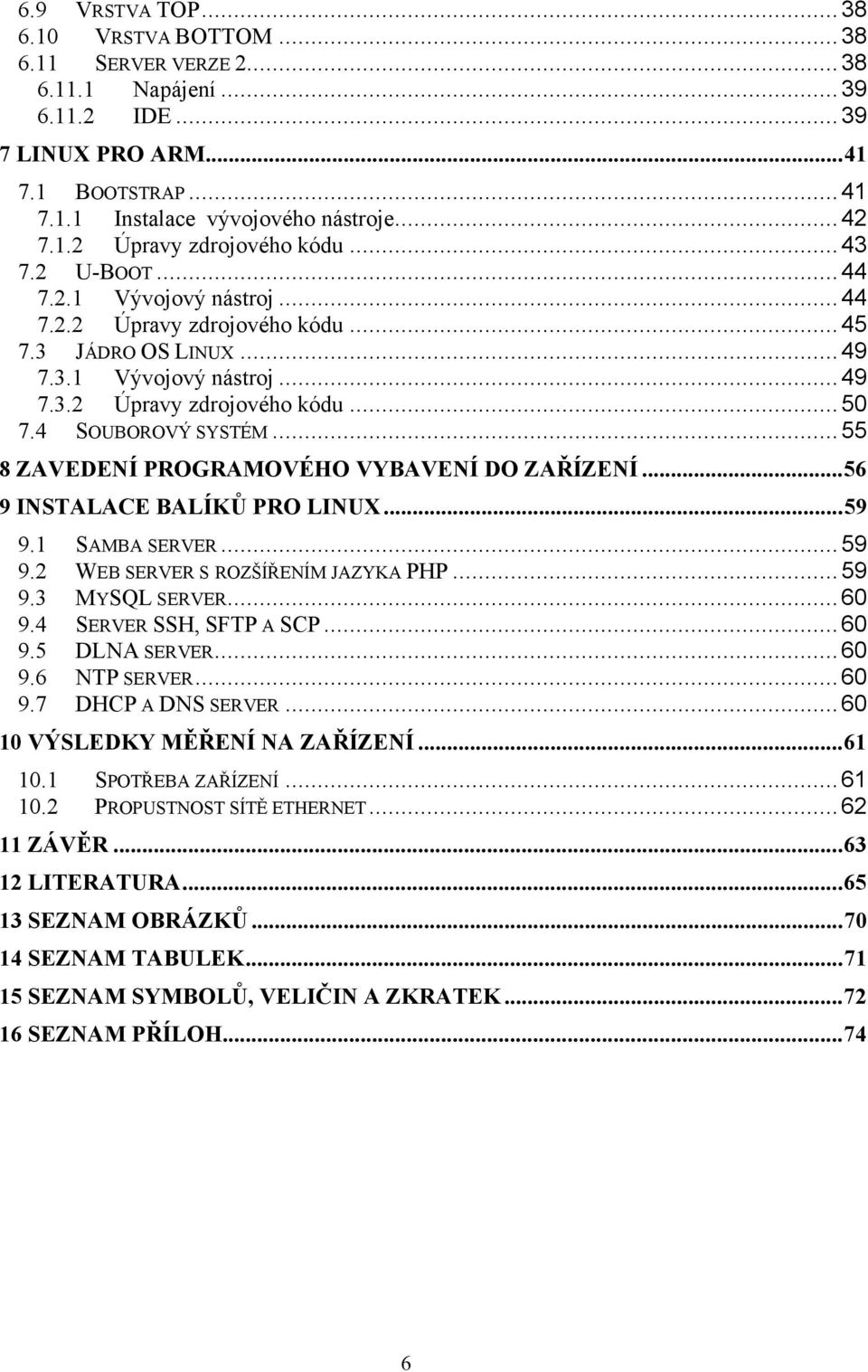 ..55 8 ZAVEDENÍ PROGRAMOVÉHO VYBAVENÍ DO ZAŘÍZENÍ...56 9 INSTALACE BALÍKŮ PRO LINUX...59 9.1 SAMBA SERVER...59 9.2 WEB SERVER S ROZŠÍŘENÍM JAZYKA PHP...59 9.3 MYSQL SERVER...60 9.