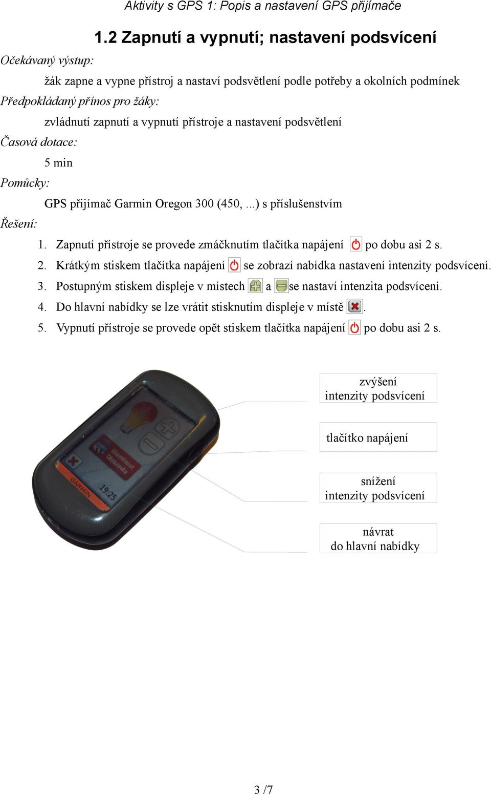 Krátkým stiskem tlačítka napájení po dobu asi 2 s. se zobrazí nabídka nastavení intenzity podsvícení. 3. Postupným stiskem displeje v místech a se nastaví intenzita podsvícení. 4.