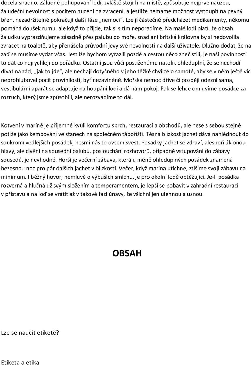 pokračují další fáze nemoci. Lze jí částečně předcházet medikamenty, někomu pomáhá doušek rumu, ale když to přijde, tak si s tím neporadíme.