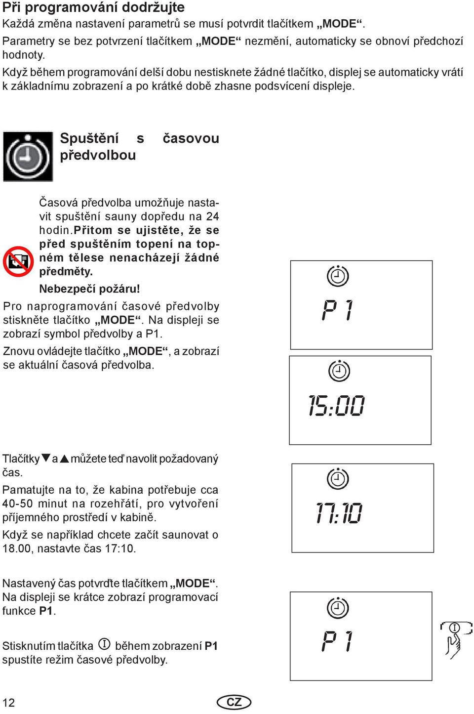 Spuštění s časovou předvolbou Časová předvolba umožňuje nastavit spuštění sauny dopředu na 24 hodin.přitom se ujistěte, že se před spuštěním topení na topném tělese nenacházejí žádné předměty.