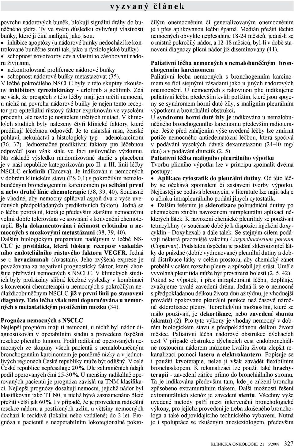 novotvorby cév a vlastního zásobování nádoru živinami, nekontrolovaná proliferace nádorové buňky schopnost nádorové buňky metastazovat (35).