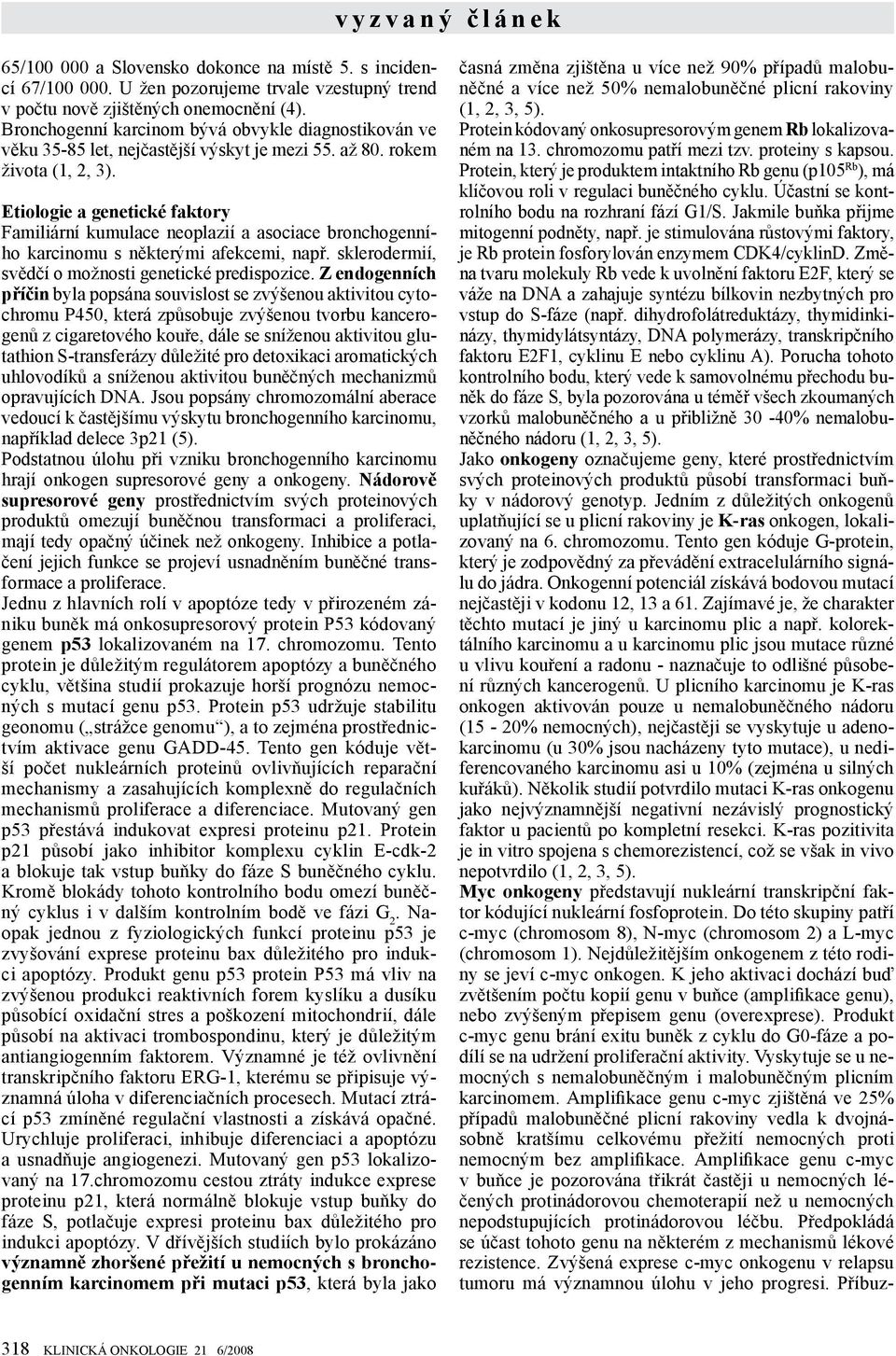 Etiologie a genetické faktory Familiární kumulace neoplazií a asociace bronchogenního karcinomu s některými afekcemi, např. sklerodermií, svědčí o možnosti genetické predispozice.