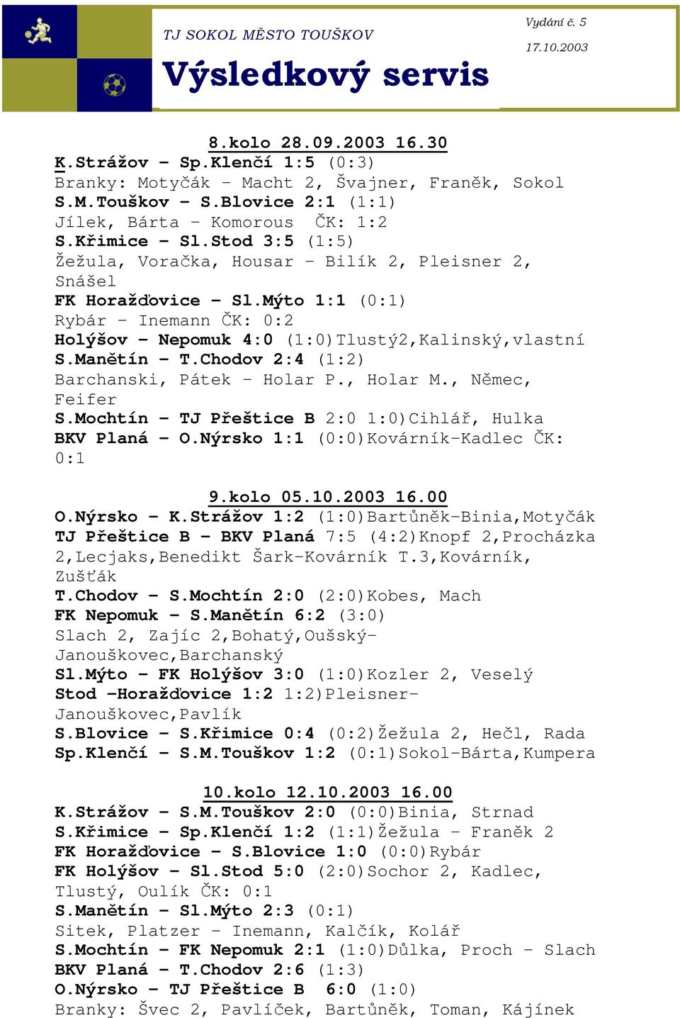 Mýto 1:1 (0:1) Rybár Inemann ČK: 0:2 Holýšov - Nepomuk 4:0 (1:0)Tlustý2,Kalinský,vlastní S.Manětín - T.Chodov 2:4 (1:2) Barchanski, Pátek - Holar P., Holar M., Němec, Feifer S.