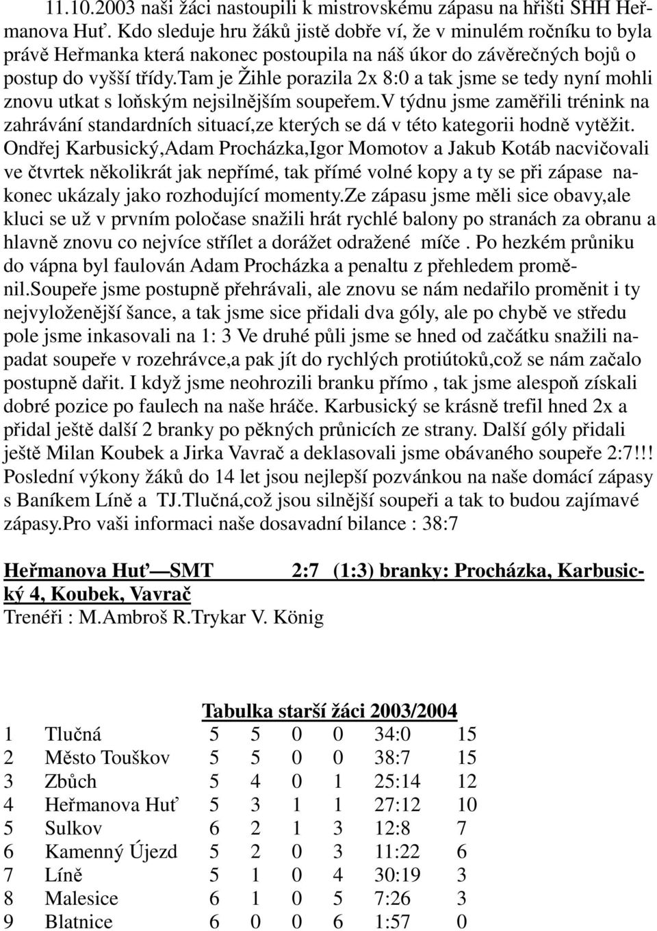 tam je Žihle porazila 2x 8:0 a tak jsme se tedy nyní mohli znovu utkat s loňským nejsilnějším soupeřem.