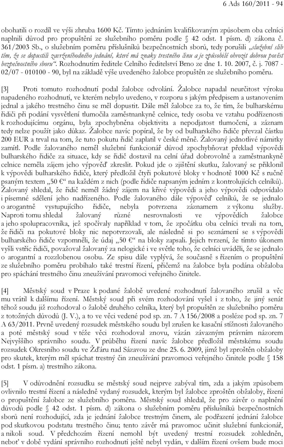 , o služebním poměru příslušníků bezpečnostních sborů, tedy porušili služební slib tím, že se dopustili zavrženíhodného jednání, které má znaky trestného činu a je způsobilé ohrozit dobrou pověst